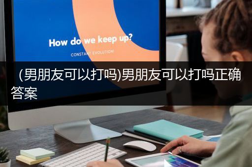 （男朋友可以打吗)男朋友可以打吗正确答案